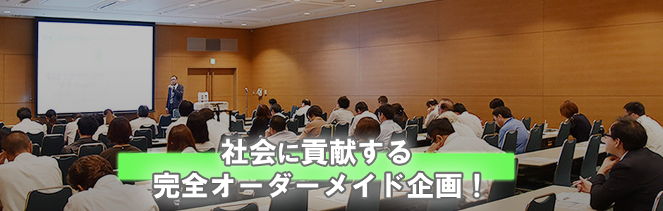社会に貢献する完全オーダーメイド企画！
