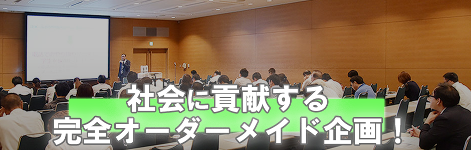 社会に貢献する完全オーダーメイド企画！